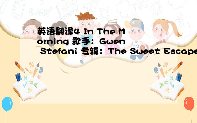 英语翻译4 In The Morning 歌手：Gwen Stefani 专辑：The Sweet Escape Gwen Stefani - 4 In The Morning www.51lrc.com☆ 沉醉寒风 制Wakin up to find another dayThe moon got lost again last nightBut now the sun has finally had it's sayI gues