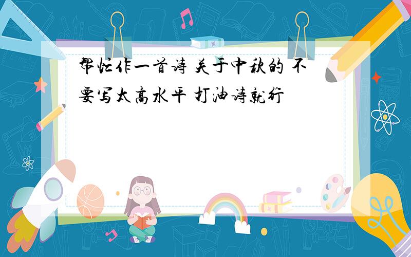 帮忙作一首诗 关于中秋的 不要写太高水平 打油诗就行