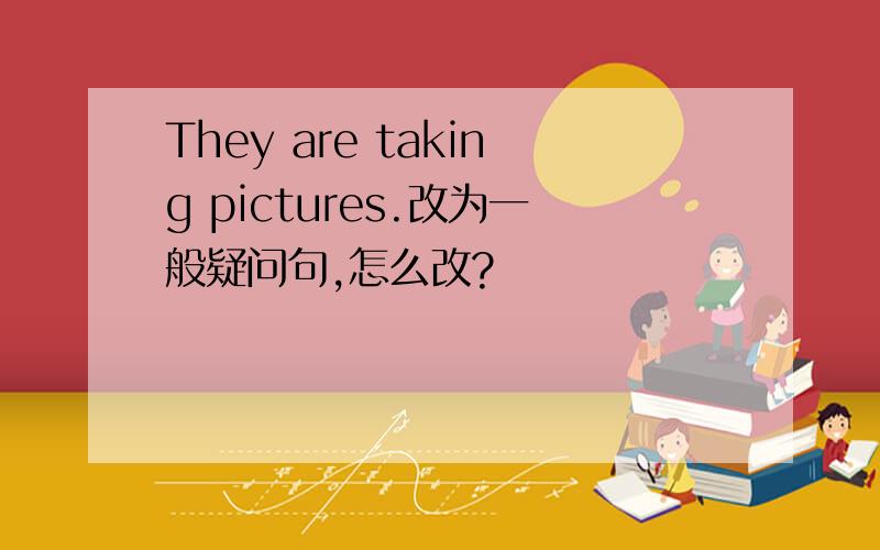 They are taking pictures.改为一般疑问句,怎么改?