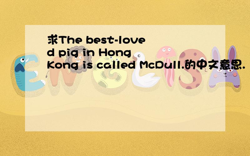 求The best-loved pig in Hong Kong is called McDull.的中文意思.