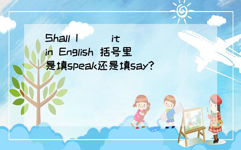 Shall I （ ）it in English 括号里是填speak还是填say?