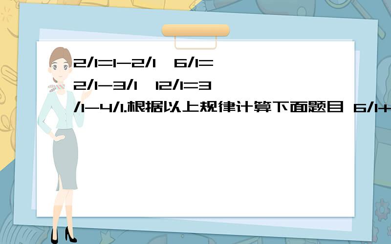 2/1=1-2/1,6/1=2/1-3/1,12/1=3/1-4/1.根据以上规律计算下面题目 6/1+12/1+20/1+30/1+42/1+56/1+72/