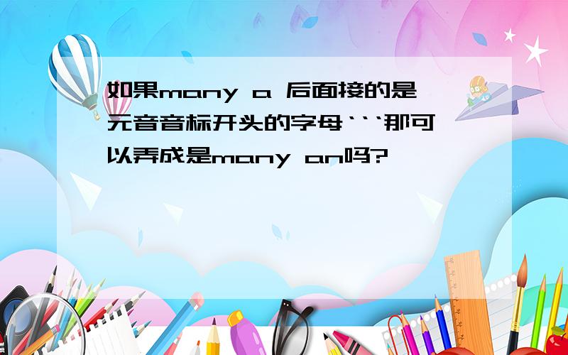 如果many a 后面接的是元音音标开头的字母‘‘‘那可以弄成是many an吗?