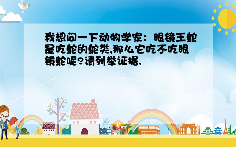 我想问一下动物学家：眼镜王蛇是吃蛇的蛇类,那么它吃不吃眼镜蛇呢?请列举证据.