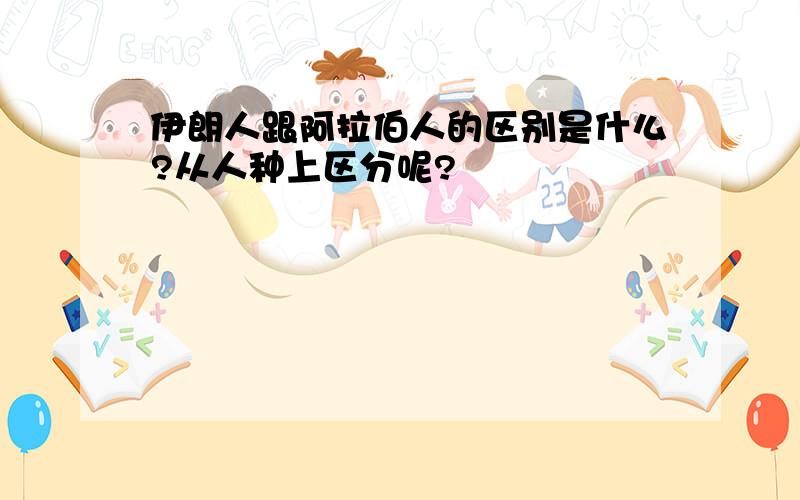 伊朗人跟阿拉伯人的区别是什么?从人种上区分呢?