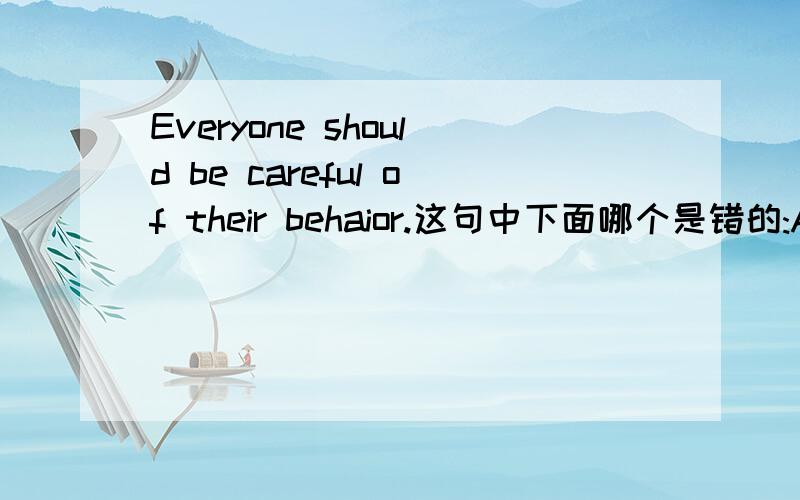 Everyone should be careful of their behaior.这句中下面哪个是错的:A should be B careful C their D be