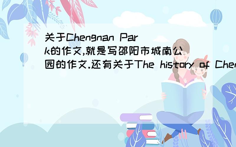 关于Chengnan Park的作文,就是写邵阳市城南公园的作文.还有关于The history of Chengnan Park的作文.第二篇就是写关于城南公园历史的作文,共两篇,要60词.英语作文.