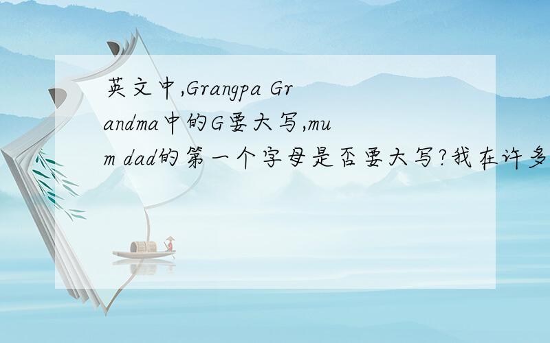 英文中,Grangpa Grandma中的G要大写,mum dad的第一个字母是否要大写?我在许多书上看到都是小写的，但我以前学得好像是要大写的，如果有人知道，请帮帮我。