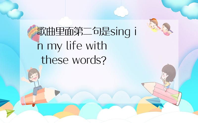 歌曲里面第二句是sing in my life with these words?