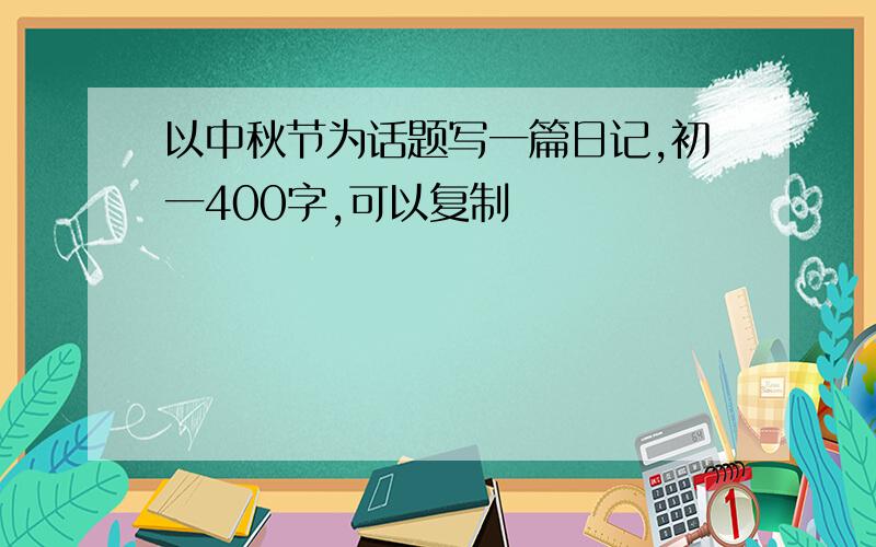 以中秋节为话题写一篇日记,初一400字,可以复制