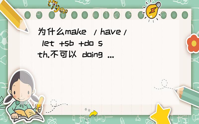 为什么make /have/ let +sb +do sth.不可以 doing ...