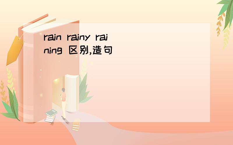 rain rainy raining 区别,造句