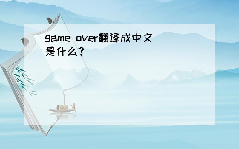 game over翻译成中文是什么?