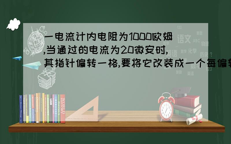 一电流计内电阻为1000欧姆,当通过的电流为20微安时,其指针偏转一格,要将它改装成一个每偏转一格表示0.1V的电压表,需______联一个阻值为_______的电阻,若将该电流计改装为一个每偏转一格表示