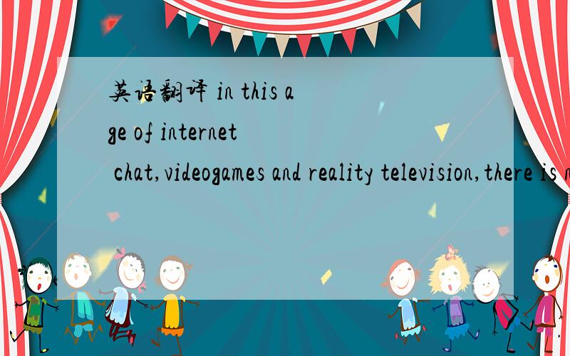 英语翻译 in this age of internet chat,videogames and reality television,there is no shortage od mindless activities to keep a child occupied