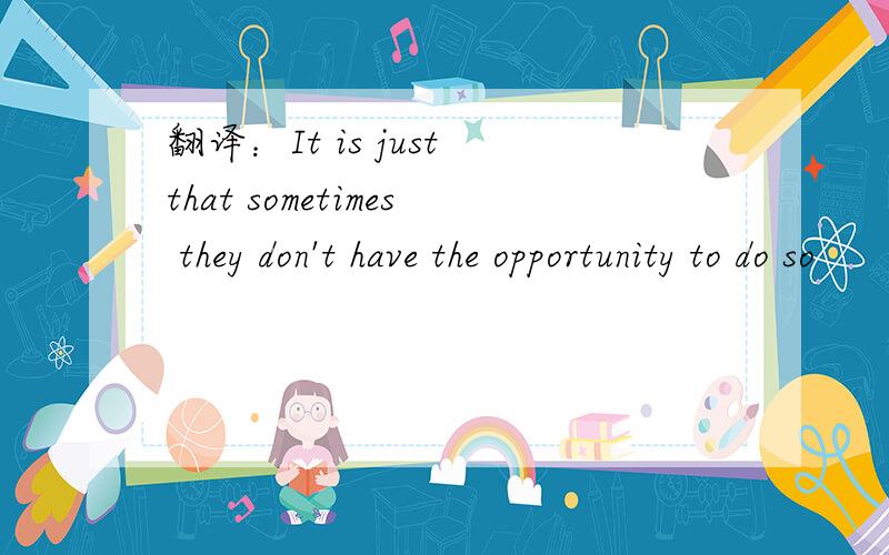 翻译：It is just that sometimes they don't have the opportunity to do so