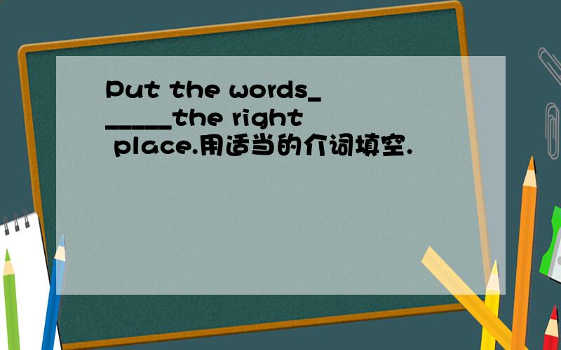 Put the words______the right place.用适当的介词填空.