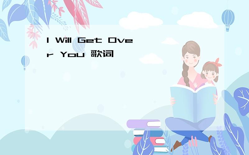 I Will Get Over You 歌词