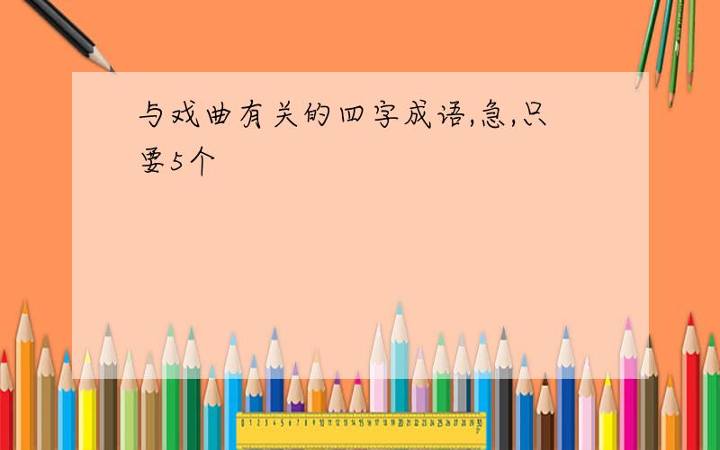 与戏曲有关的四字成语,急,只要5个