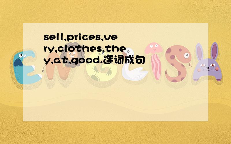 sell,prices,very,clothes,they,at,good.连词成句