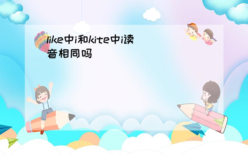 like中i和kite中i读音相同吗