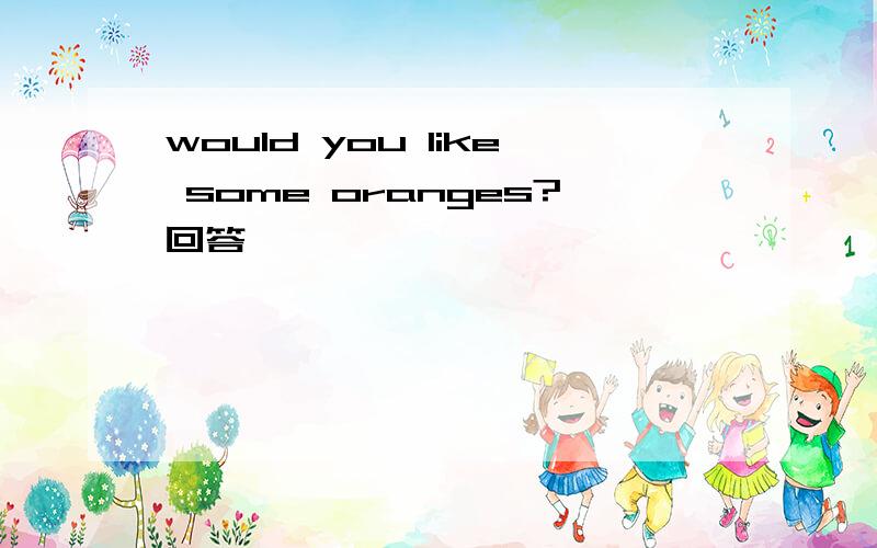 would you like some oranges?回答