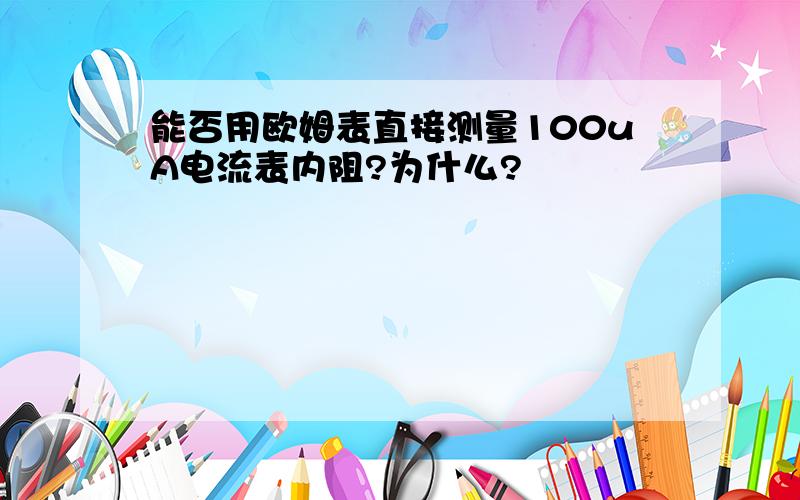 能否用欧姆表直接测量100uA电流表内阻?为什么?