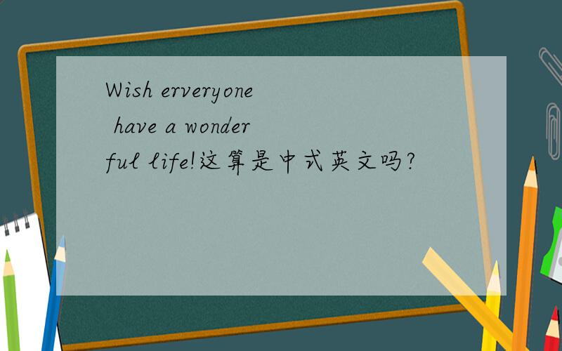 Wish erveryone have a wonderful life!这算是中式英文吗?