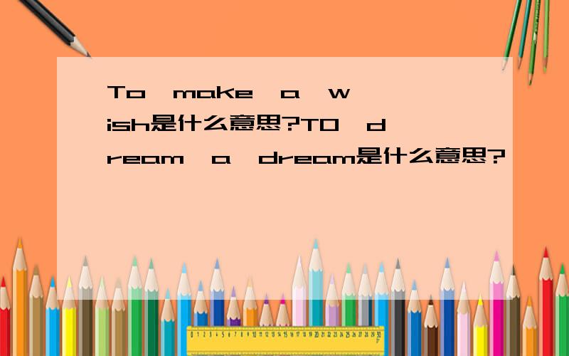 To  make  a  wish是什么意思?TO  dream  a  dream是什么意思?