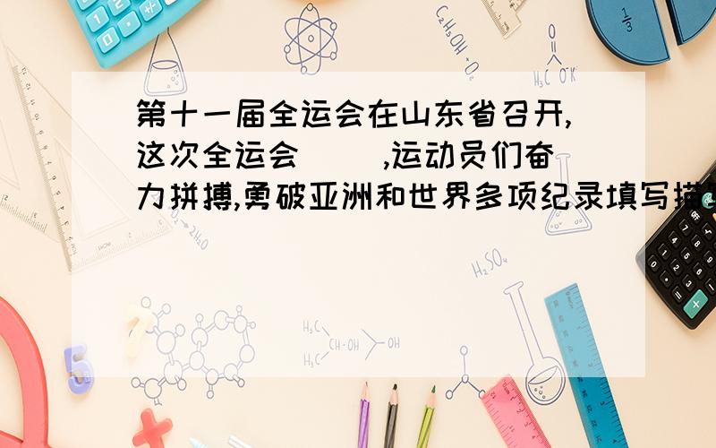 第十一届全运会在山东省召开,这次全运会（ ）,运动员们奋力拼搏,勇破亚洲和世界多项纪录填写描写场面的第十一届全运会在山东省召开,这次全运会（ ）,运动员们奋力拼搏,勇破亚洲和世