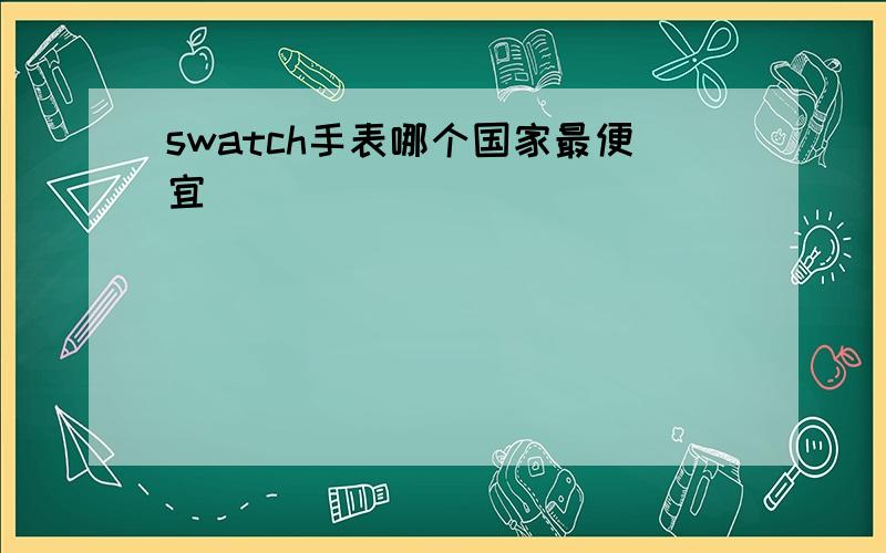 swatch手表哪个国家最便宜