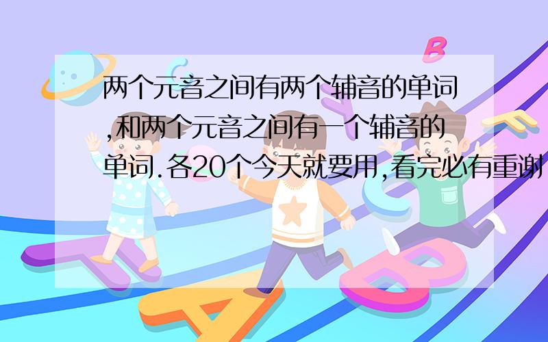 两个元音之间有两个辅音的单词,和两个元音之间有一个辅音的单词.各20个今天就要用,看完必有重谢