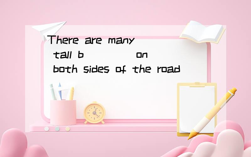 There are many tall b____ on both sides of the road