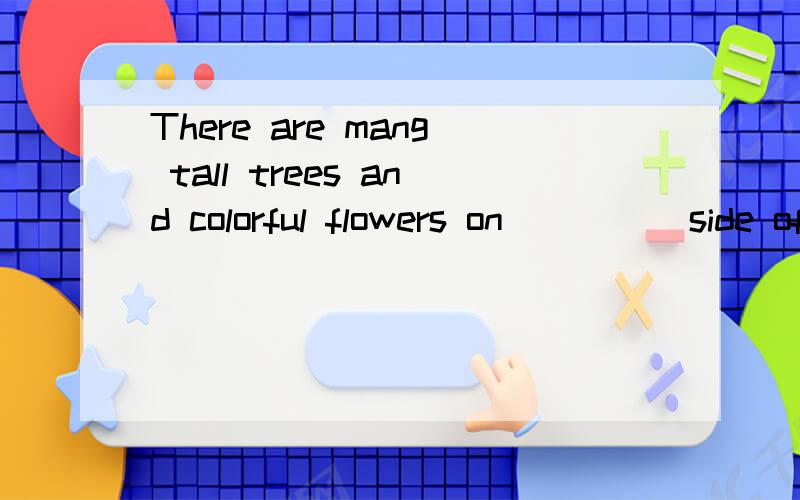 There are mang tall trees and colorful flowers on ____ side of the road.A.both B.every C.either D.all选 B 还是