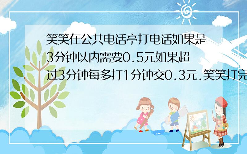 笑笑在公共电话亭打电话如果是3分钟以内需要0.5元如果超过3分钟每多打1分钟交0.3元.笑笑打完电话共交3.2元笑笑在公共电话亭打电话如果是3分钟以内需要0.5元如果超过3分钟每多打1分钟交0.2