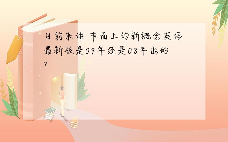 目前来讲 市面上的新概念英语最新版是09年还是08年出的?