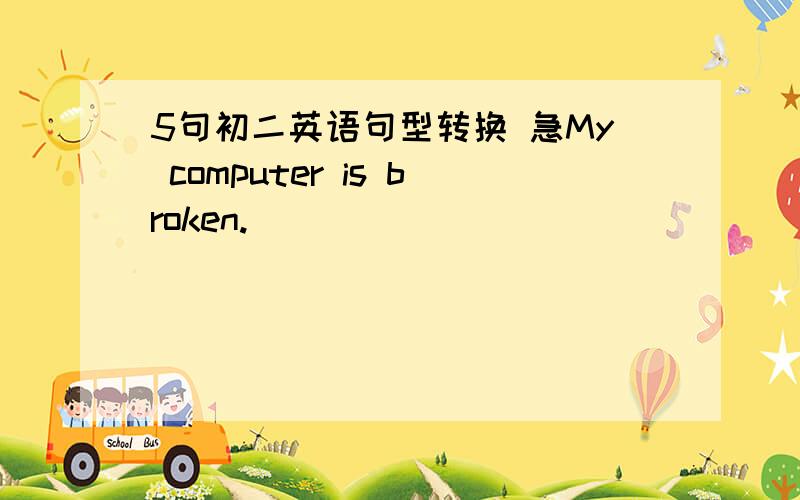 5句初二英语句型转换 急My computer is broken.______ ______ ______ with my computer.They do not have enough money to buy books.They are _____ _____ to buy books.I hope that I can see the charity show.I hope _____ _____ the charity show.We dec