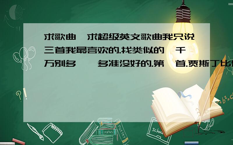 求歌曲,求超级英文歌曲我只说三首我最喜欢的.找类似的,千万别多,一多准没好的.第一首.贾斯丁比伯的BABY第二首.jay sean的down第三首.westlife的soledad就这三首,应该是每首的风格都不一样吧?求