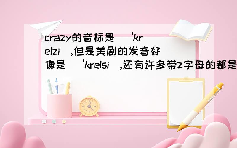 crazy的音标是 ['kreIzi],但是美剧的发音好像是 ['kreIsi],还有许多带z字母的都是这样的