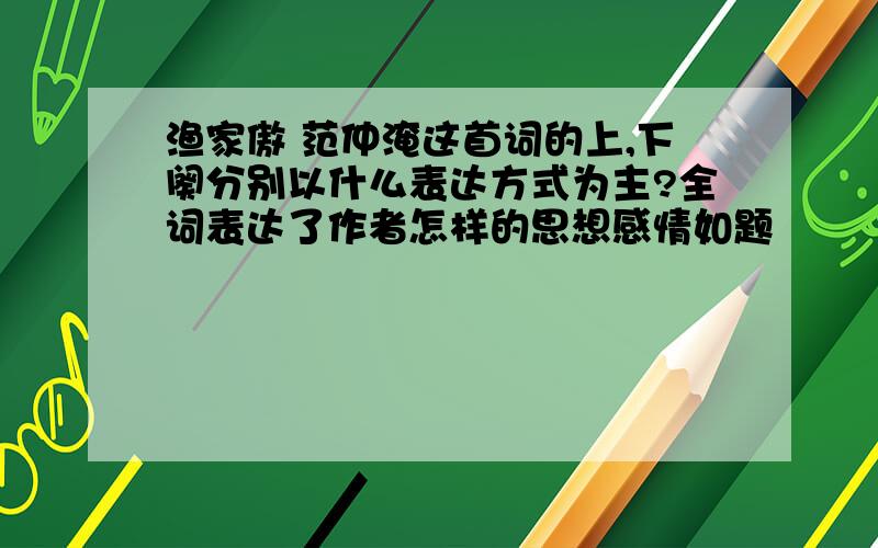 渔家傲 范仲淹这首词的上,下阕分别以什么表达方式为主?全词表达了作者怎样的思想感情如题