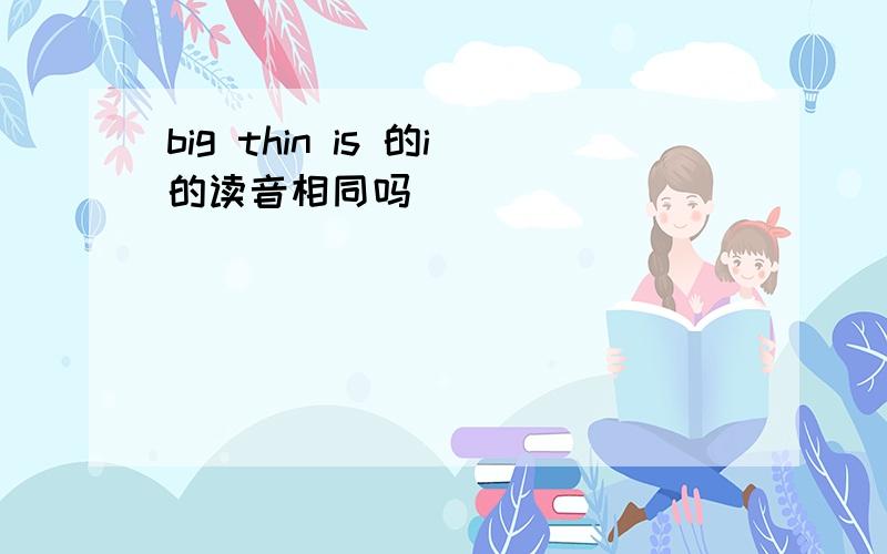 big thin is 的i的读音相同吗