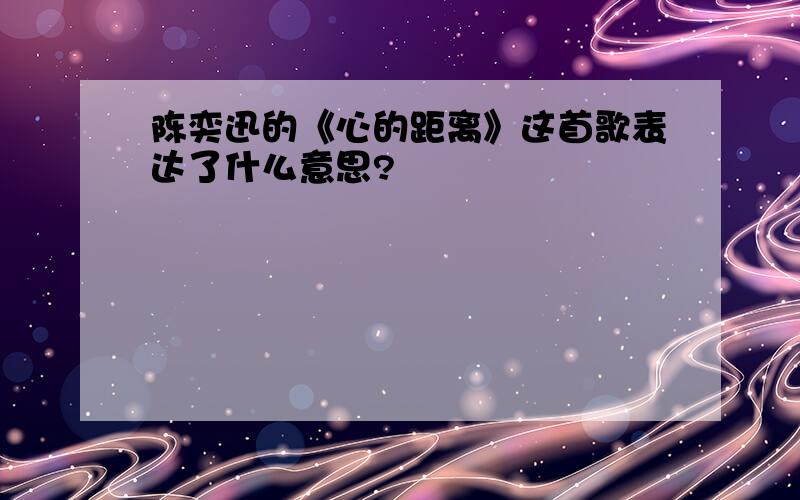 陈奕迅的《心的距离》这首歌表达了什么意思?