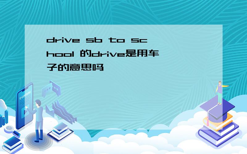 drive sb to school 的drive是用车子的意思吗