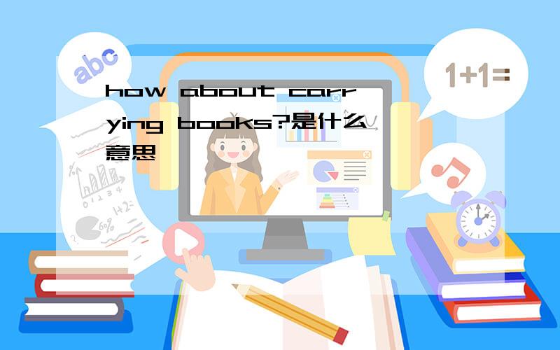 how about carrying books?是什么意思