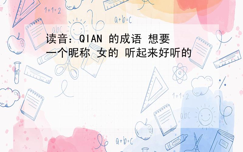 读音：QIAN 的成语 想要一个昵称 女的 听起来好听的