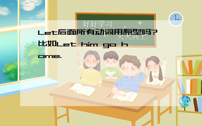 Let后面所有动词用原型吗?比如Let him go home.