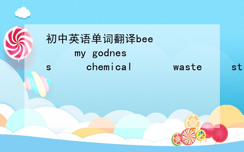 初中英语单词翻译bee        my godness      chemical       waste     stream     soil    breathe     harmful      influence       weak        produce      gas         chest       anyway      following        coal           electricity