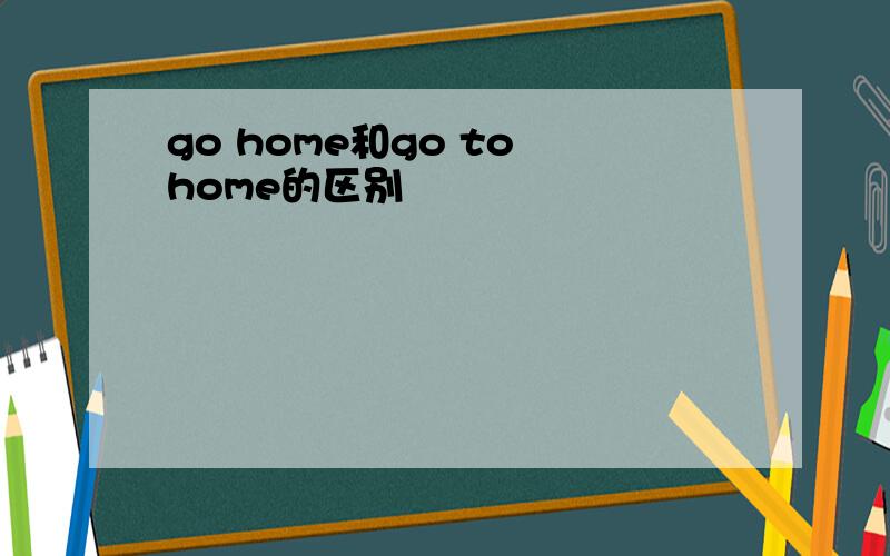 go home和go to home的区别