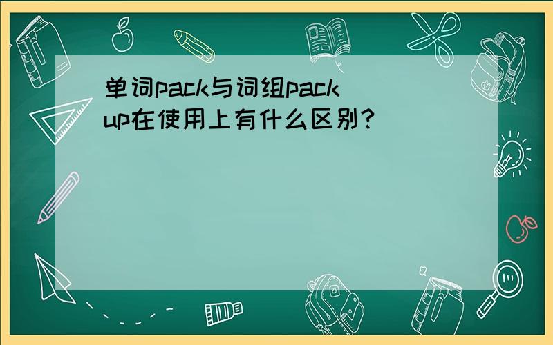 单词pack与词组pack up在使用上有什么区别?