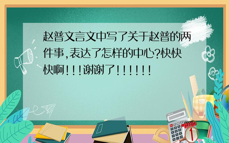 赵普文言文中写了关于赵普的两件事,表达了怎样的中心?快快快啊!!!谢谢了!!!!!!